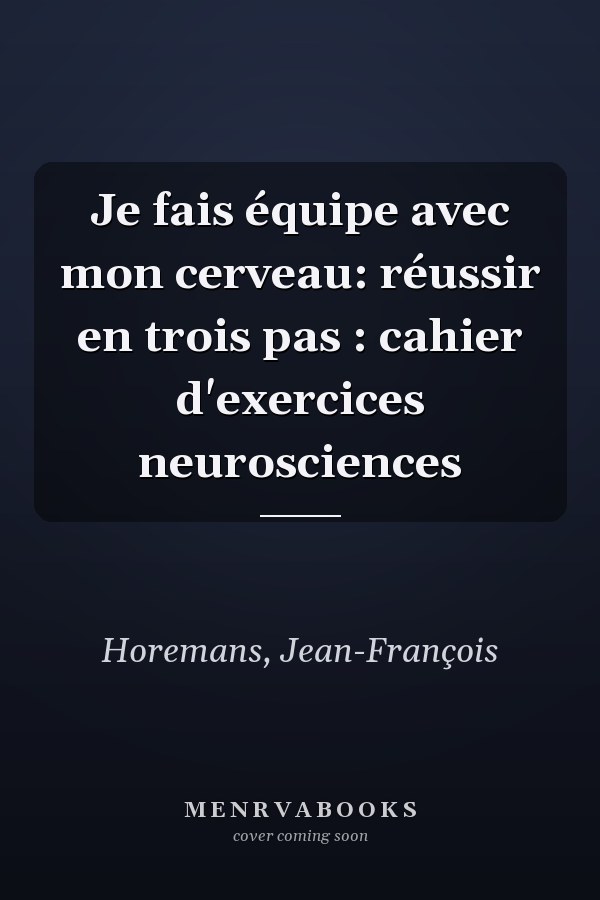 Je fais équipe avec mon cerveau: réussir en trois pas : cahier d'exercices neurosciences
