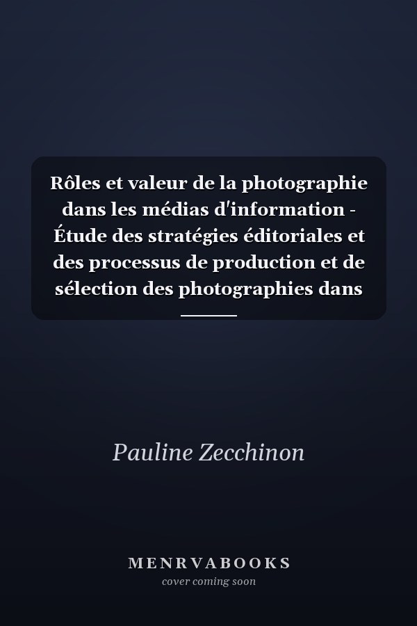 Rôles et valeur de la photographie dans les médias d'information - Étude des stratégies éditoriales et des processus de production et de sélection des photographies dans cinq rédactions de quotidiens francophones