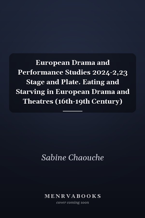 European Drama and Performance Studies 2024-2,23 Stage and Plate. Eating and Starving in European Drama and Theatres (16th-19th Century)