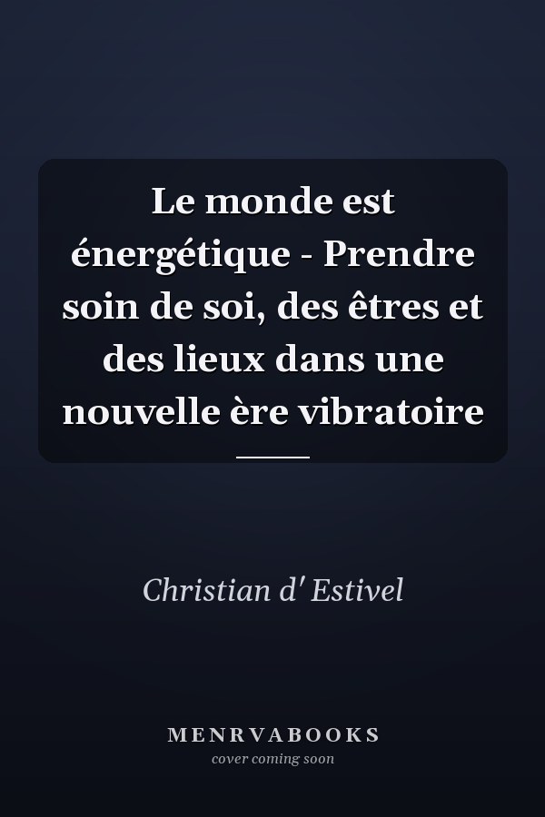 Le monde est énergétique - Prendre soin de soi, des êtres et des lieux dans une nouvelle ère vibratoire