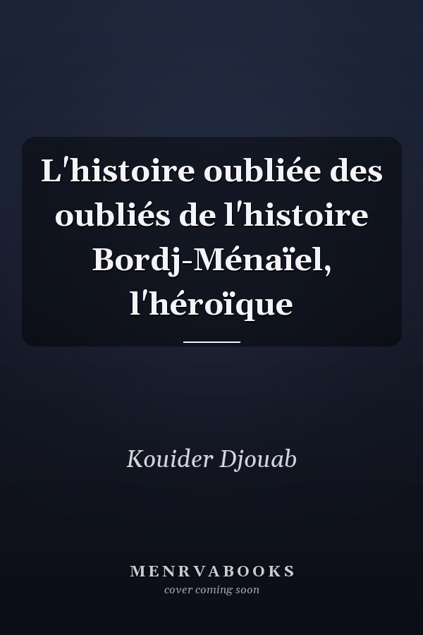 L'histoire oubliée des oubliés de l'histoire Bordj-Ménaïel, l'héroïque