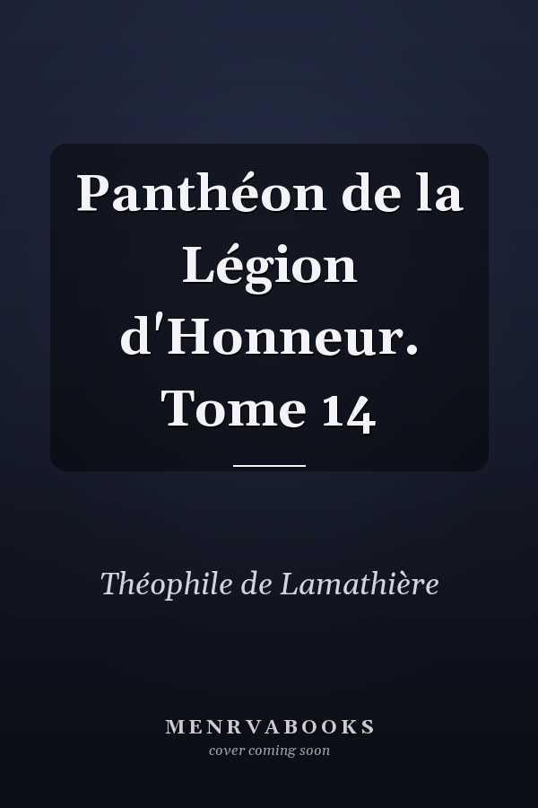 Panthéon de la Légion d'Honneur. Tome 14