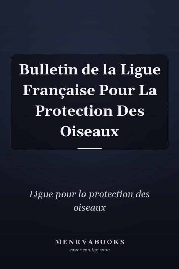 Bulletin de la Ligue Française Pour La Protection Des Oiseaux