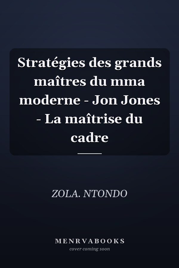 Stratégies des grands maîtres du mma moderne - Jon Jones - La maîtrise du cadre