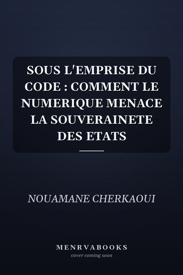 SOUS L'EMPRISE DU CODE : COMMENT LE NUMERIQUE MENACE LA SOUVERAINETE DES ETATS