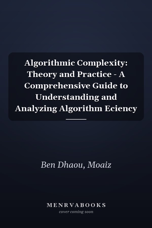 Algorithmic Complexity: Theory and Practice - A Comprehensive Guide to Understanding and Analyzing Algorithm Eciency