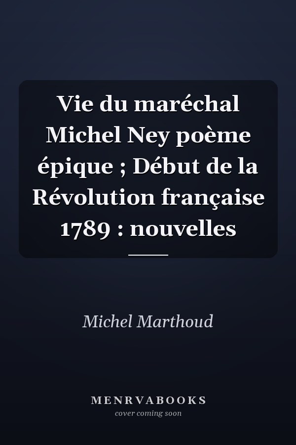 Vie du maréchal Michel Ney poème épique ; Début de la Révolution française 1789 : nouvelles