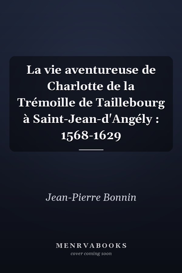 La vie aventureuse de Charlotte de la Trémoille de Taillebourg à Saint-Jean-d'Angély : 1568-1629