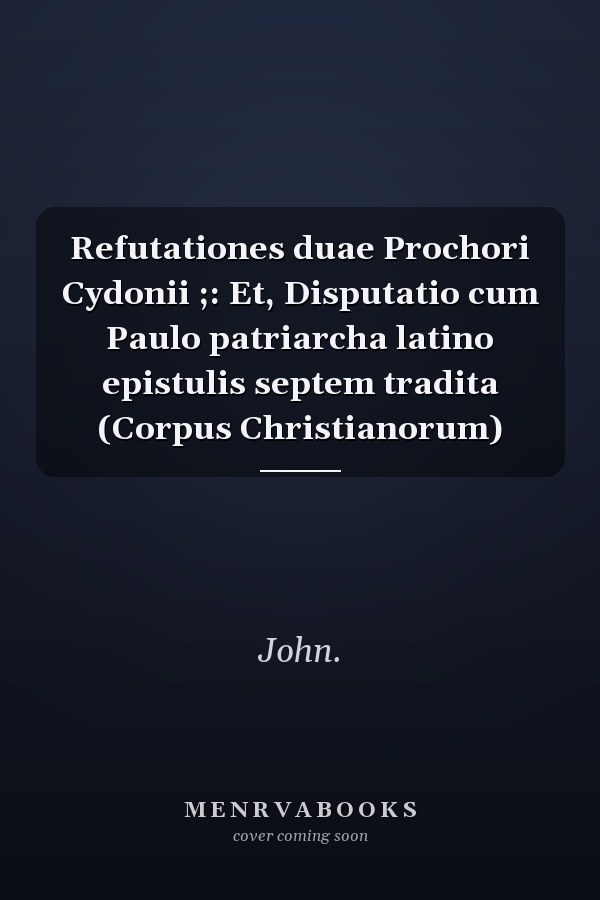 Refutationes duae Prochori Cydonii ;: Et, Disputatio cum Paulo patriarcha latino epistulis septem tradita (Corpus Christianorum)