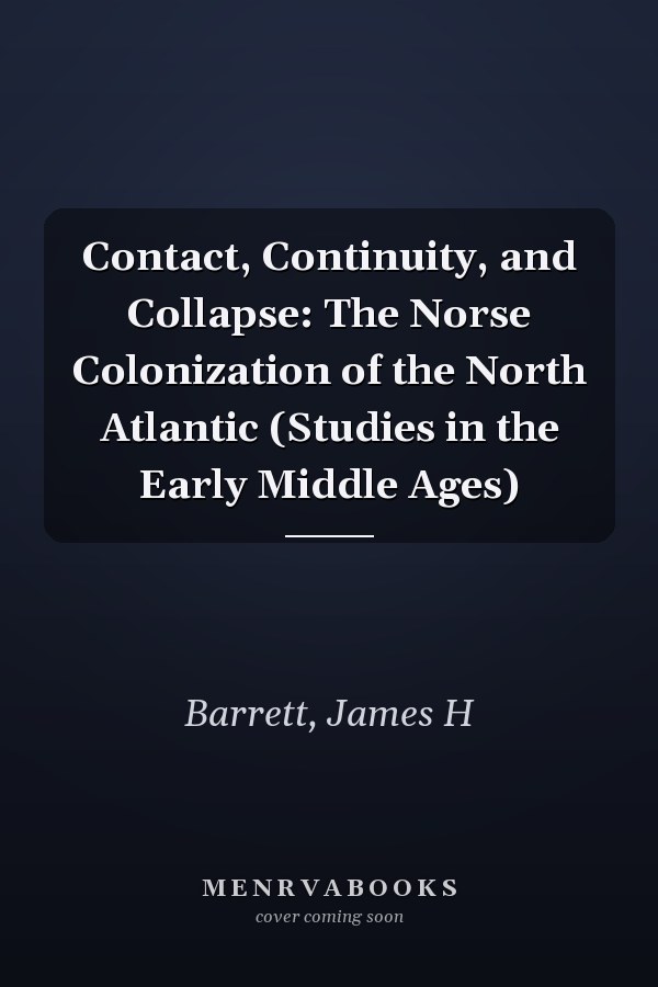 Contact, Continuity, and Collapse: The Norse Colonization of the North Atlantic (Studies in the Early Middle Ages)