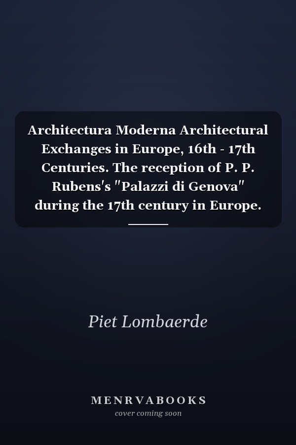 Architectura Moderna Architectural Exchanges in Europe, 16th - 17th Centuries. The reception of P. P. Rubens's "Palazzi di Genova" during the 17th century in Europe. Questions and problems. Vol. 1