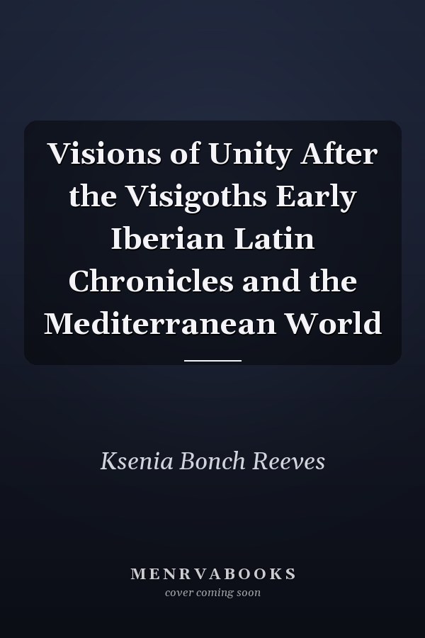 Visions of Unity After the Visigoths Early Iberian Latin Chronicles and the Mediterranean World
