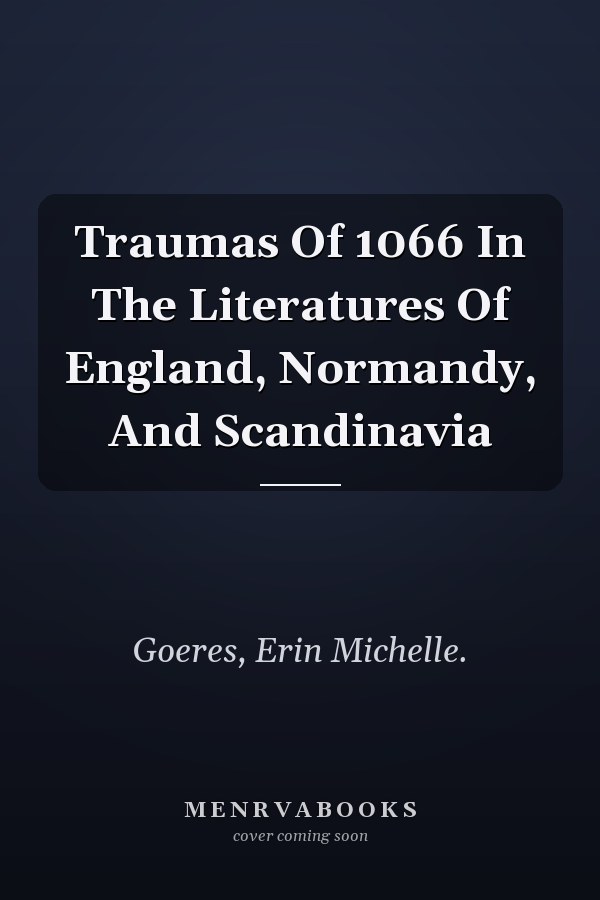 Traumas Of 1066 In The Literatures Of England, Normandy, And Scandinavia