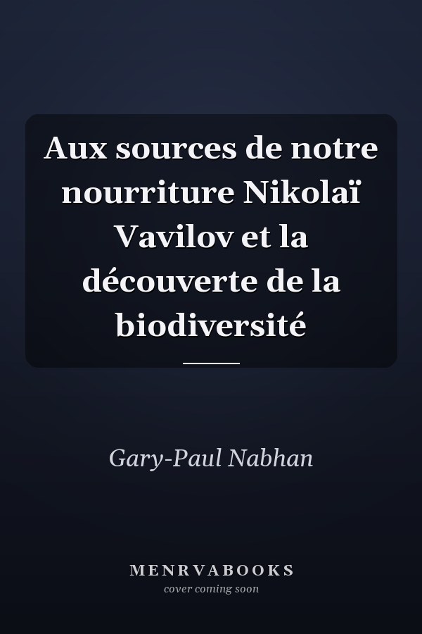 Aux sources de notre nourriture Nikolaï Vavilov et la découverte de la biodiversité