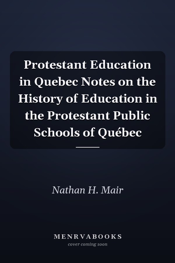 Protestant Education in Quebec Notes on the History of Education in the Protestant Public Schools of Québec