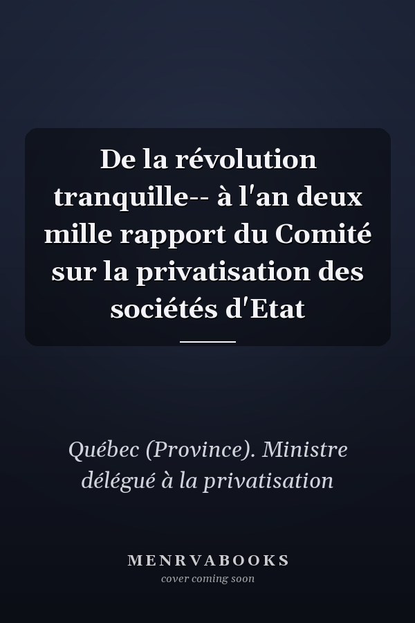 De la révolution tranquille-- à l'an deux mille rapport du Comité sur la privatisation des sociétés d'Etat