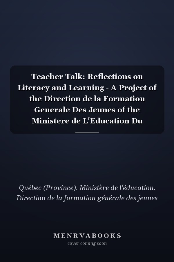 Teacher Talk: Reflections on Literacy and Learning - A Project of the Direction de la Formation Generale Des Jeunes of the Ministere de L'Education Du Quebec and the Eastern Quebec Regional School Board