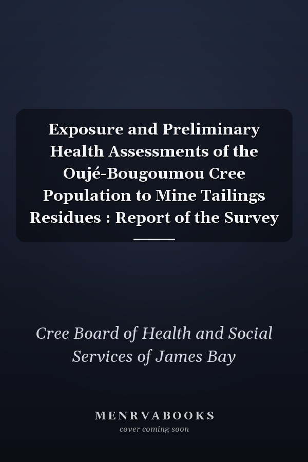 Exposure and Preliminary Health Assessments of the Oujé-Bougoumou Cree Population to Mine Tailings Residues : Report of the Survey