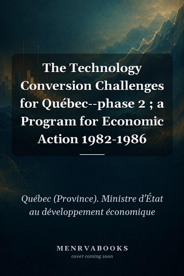 The Technology Conversion Challenges for Québec--phase 2 ; a Program for Economic Action 1982-1986