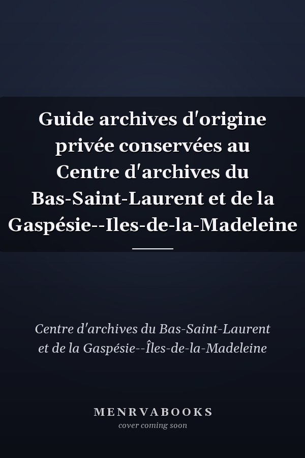 Guide archives d'origine privée conservées au Centre d'archives du Bas-Saint-Laurent et de la Gaspésie--Iles-de-la-Madeleine