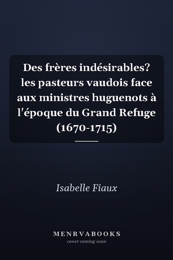 Des frères indésirables? les pasteurs vaudois face aux ministres huguenots à l'époque du Grand Refuge (1670-1715)