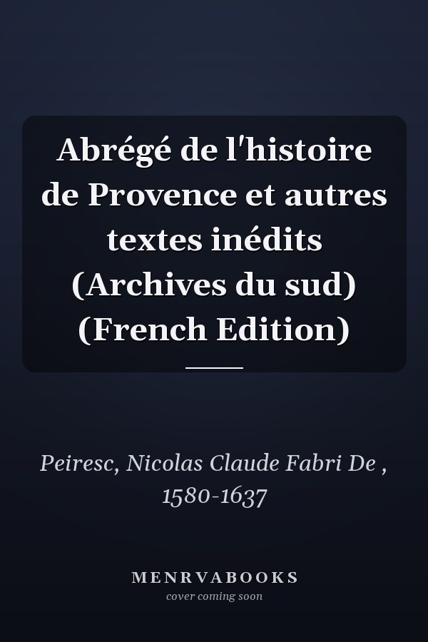 Abrégé de l'histoire de Provence et autres textes inédits (Archives du sud) (French Edition)