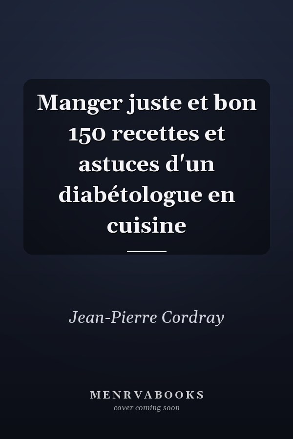 Manger juste et bon 150 recettes et astuces d'un diabétologue en cuisine