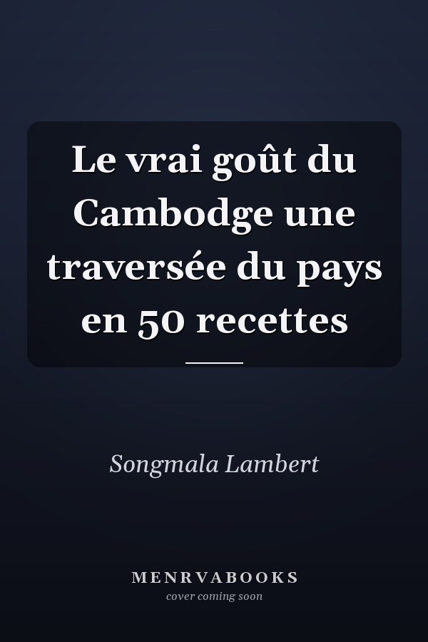 Le vrai goût du Cambodge une traversée du pays en 50 recettes