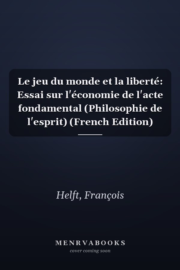 Le jeu du monde et la liberté: Essai sur l'économie de l'acte fondamental (Philosophie de l'esprit) (French Edition)