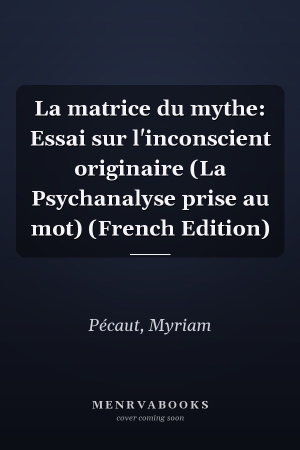 La matrice du mythe: Essai sur l'inconscient originaire (La Psychanalyse prise au mot) (French Edition)