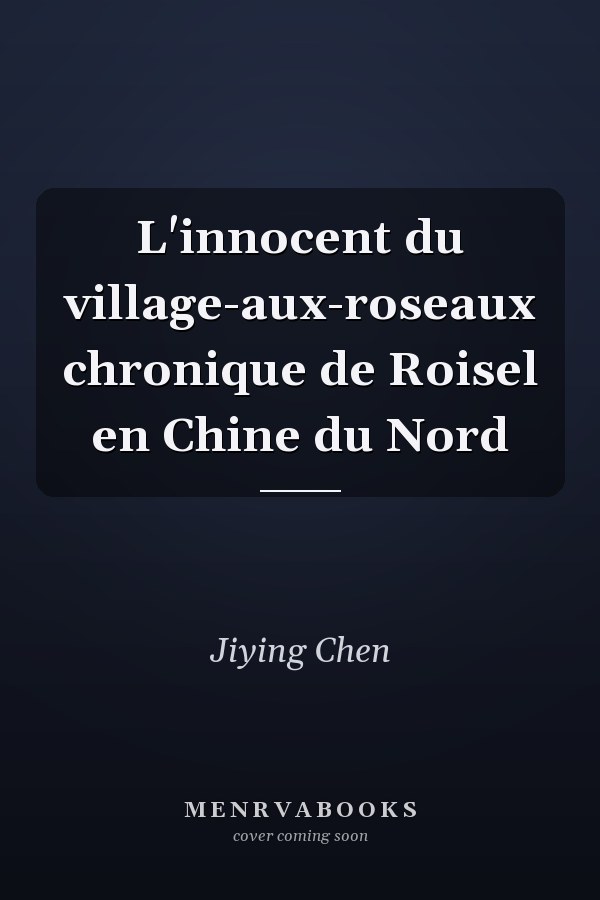 L'innocent du village-aux-roseaux chronique de Roisel en Chine du Nord