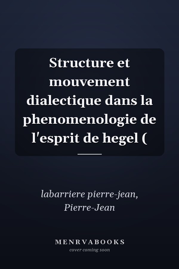 Structure et mouvement dialectique dans la phenomenologie de l'esprit de hegel (