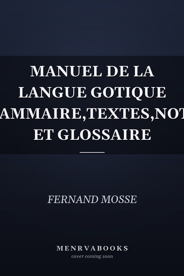 MANUEL DE LA LANGUE GOTIQUE GRAMMAIRE,TEXTES,NOTES ET GLOSSAIRE
