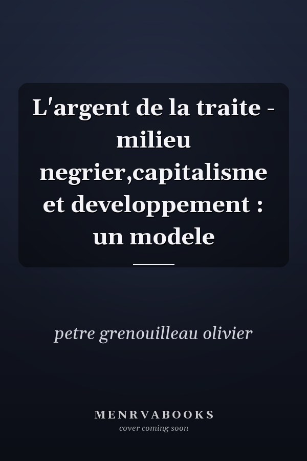 L'argent de la traite - milieu negrier,capitalisme et developpement : un modele