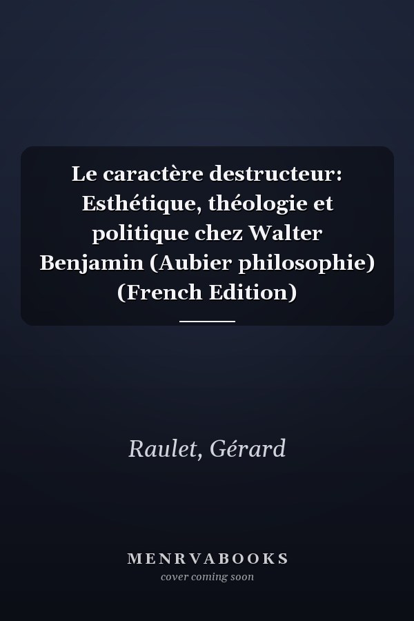 Le caractère destructeur: Esthétique, théologie et politique chez Walter Benjamin (Aubier philosophie) (French Edition)