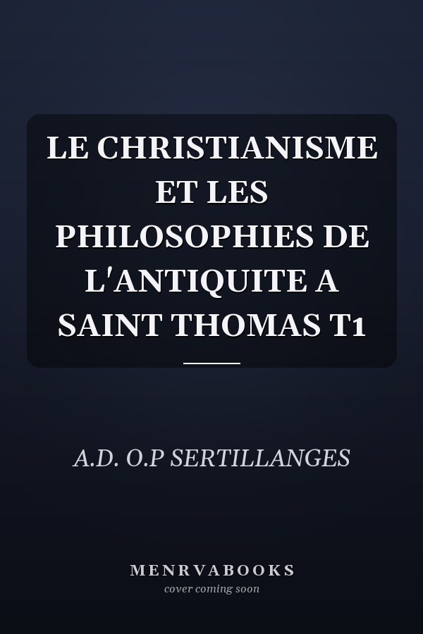 LE CHRISTIANISME ET LES PHILOSOPHIES DE L'ANTIQUITE A SAINT THOMAS T1