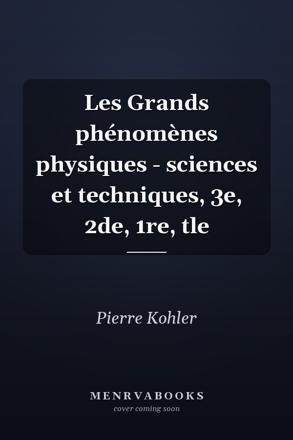 Les Grands phénomènes physiques - sciences et techniques, 3e, 2de, 1re, tle