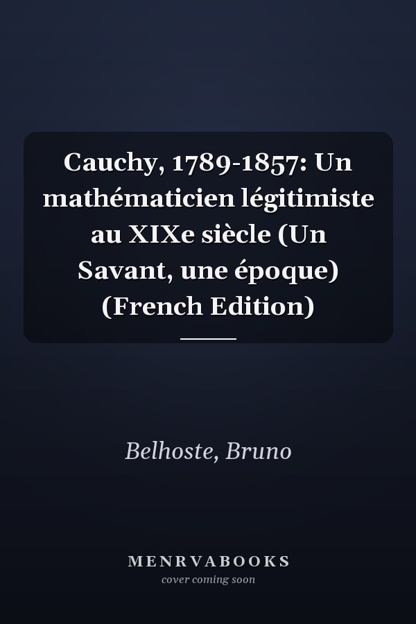 Cauchy, 1789-1857: Un mathématicien légitimiste au XIXe siècle (Un Savant, une époque) (French Edition)
