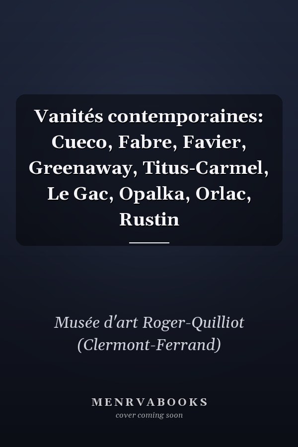 Vanités contemporaines: Cueco, Fabre, Favier, Greenaway, Titus-Carmel, Le Gac, Opalka, Orlac, Rustin