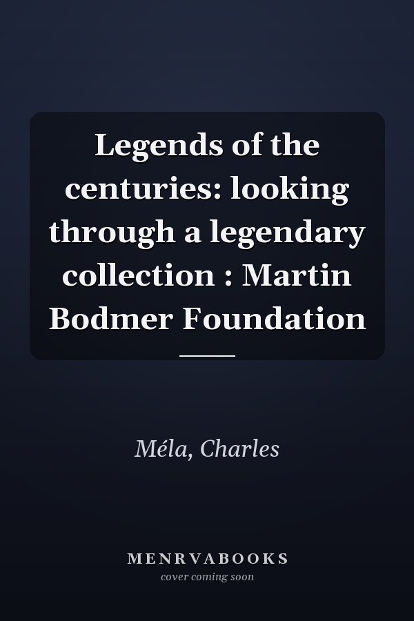 Legends of the centuries: looking through a legendary collection : Martin Bodmer Foundation