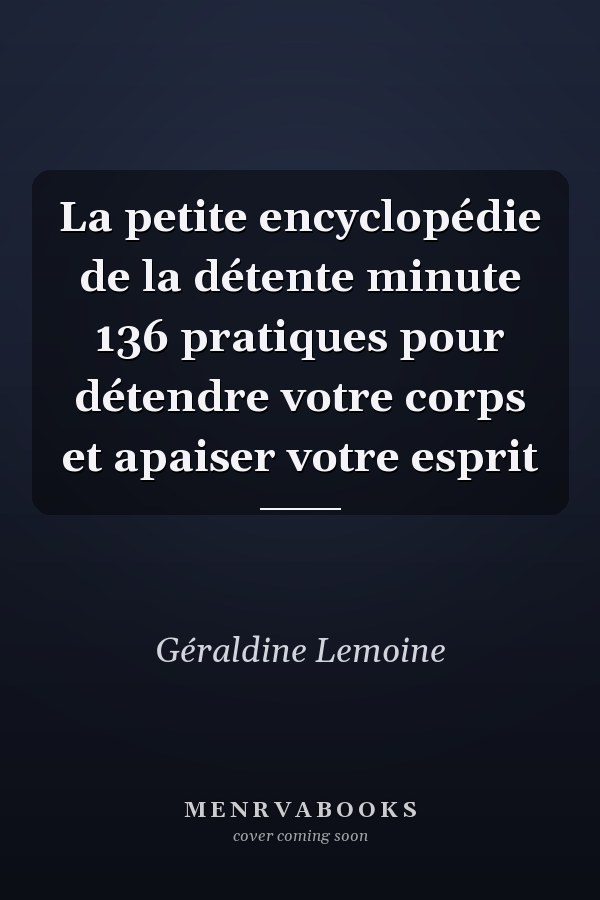 La petite encyclopédie de la détente minute 136 pratiques pour détendre votre corps et apaiser votre esprit