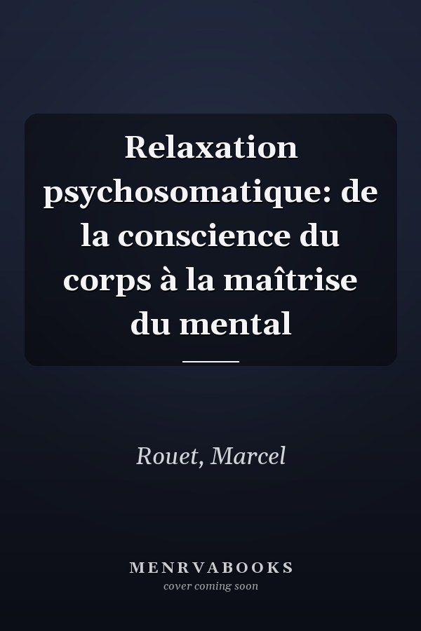 Relaxation psychosomatique: de la conscience du corps à la maîtrise du mental