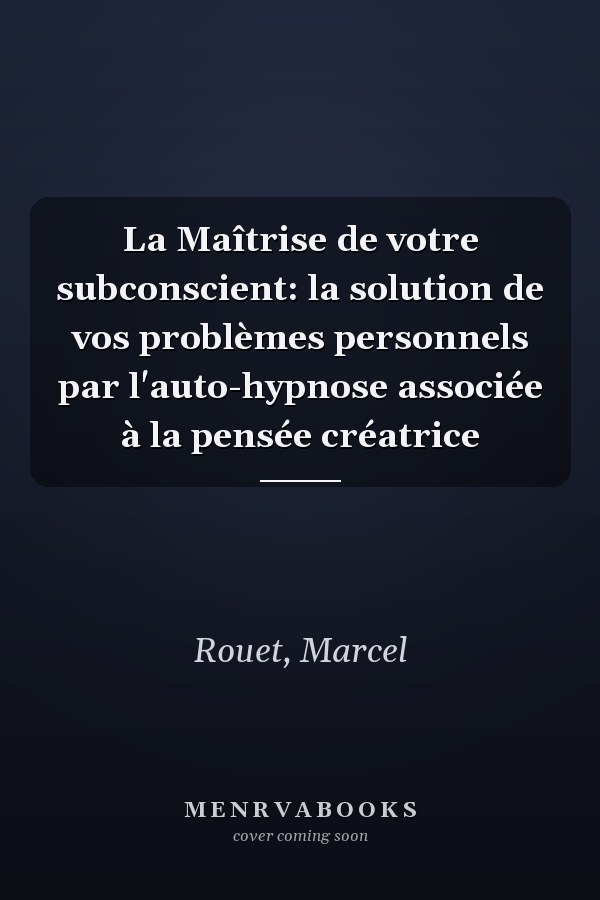 La Maîtrise de votre subconscient: la solution de vos problèmes personnels par l'auto-hypnose associée à la pensée créatrice