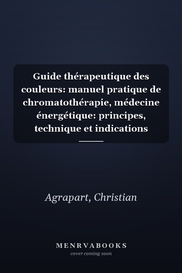 Guide thérapeutique des couleurs: manuel pratique de chromatothérapie, médecine énergétique: principes, technique et indications