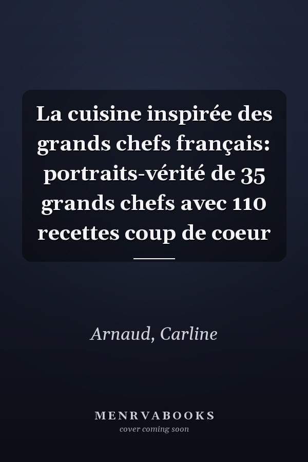 La cuisine inspirée des grands chefs français: portraits-vérité de 35 grands chefs avec 110 recettes coup de coeur
