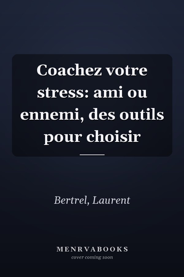 Coachez votre stress: ami ou ennemi, des outils pour choisir