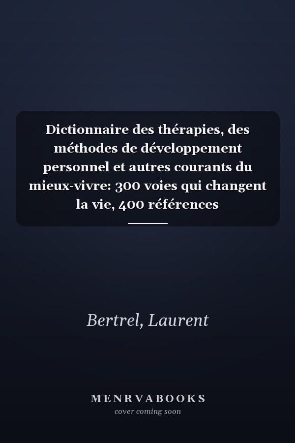 Dictionnaire des thérapies, des méthodes de développement personnel et autres courants du mieux-vivre: 300 voies qui changent la vie, 400 références bibliographiques, 500 définitions