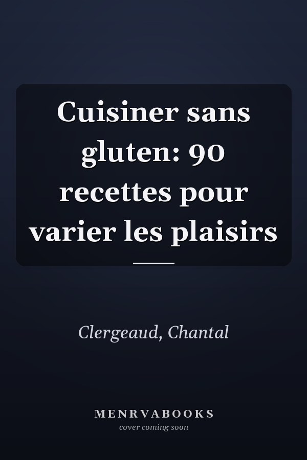 Cuisiner sans gluten: 90 recettes pour varier les plaisirs