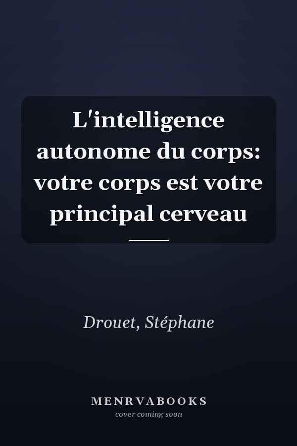 L'intelligence autonome du corps: votre corps est votre principal cerveau