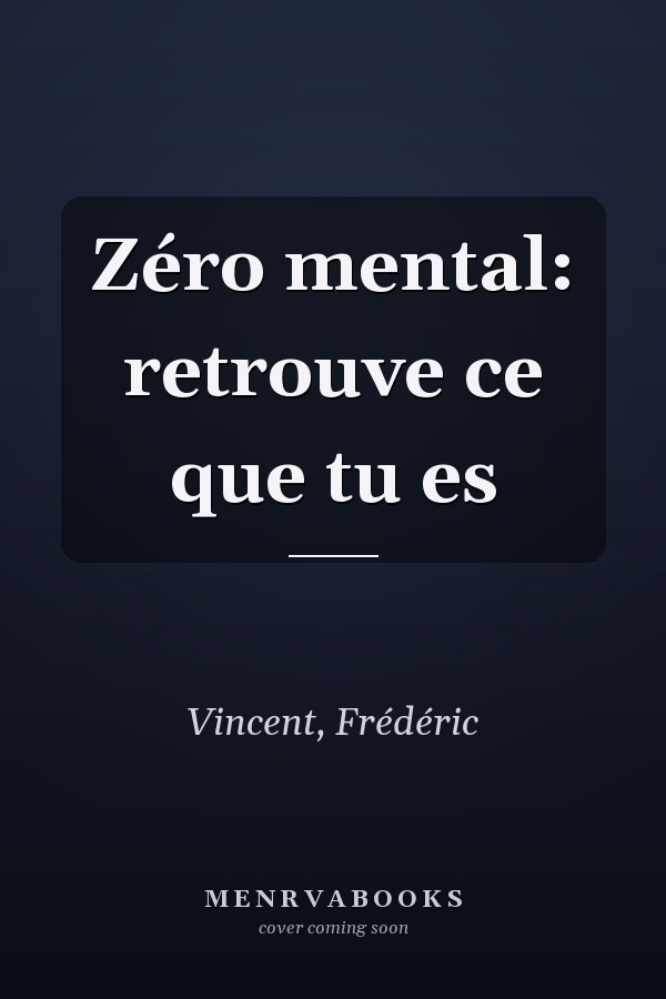Zéro mental: retrouve ce que tu es
